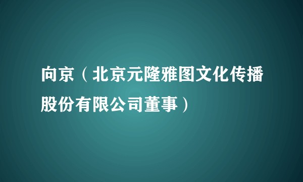 向京（北京元隆雅图文化传播股份有限公司董事）