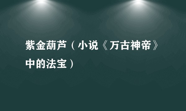 紫金葫芦（小说《万古神帝》中的法宝）
