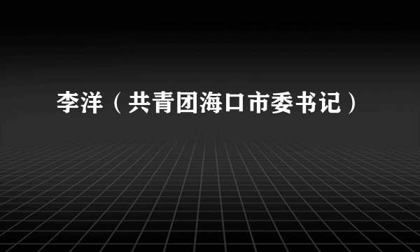 李洋（共青团海口市委书记）