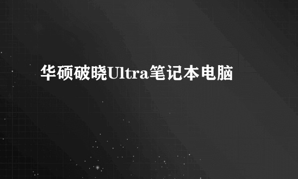 华硕破晓Ultra笔记本电脑