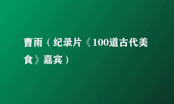 曹雨（纪录片《100道古代美食》嘉宾）