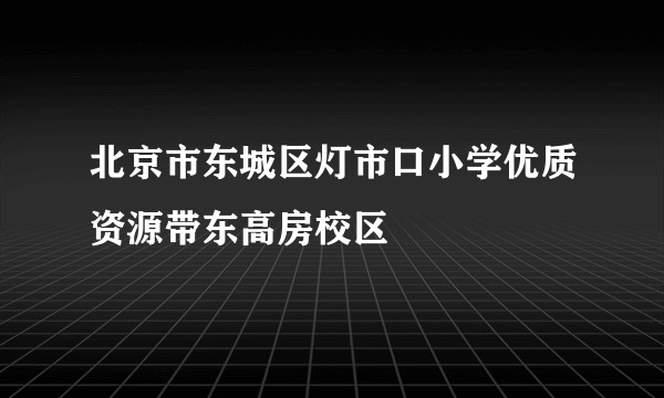 北京市东城区灯市口小学优质资源带东高房校区