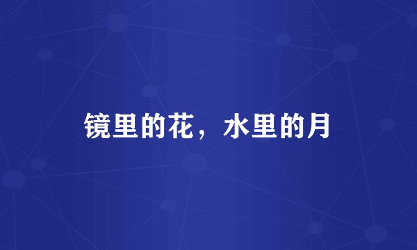 镜里的花，水里的月