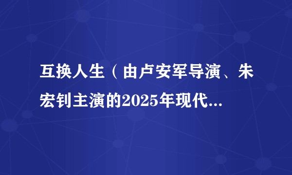 互换人生(由卢安军导演、朱宏钊主演的2025年现代言情短剧)