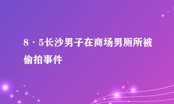 8·5长沙男子在商场男厕所被偷拍事件