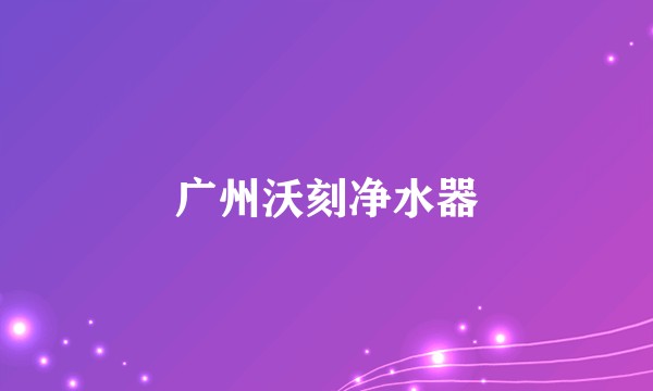广州沃刻净水器