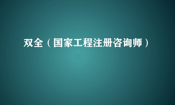 双全(国家工程注册咨询师)