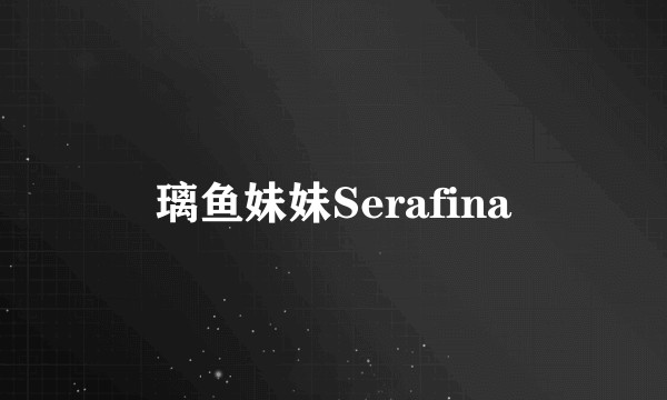 璃鱼妹妹Serafina