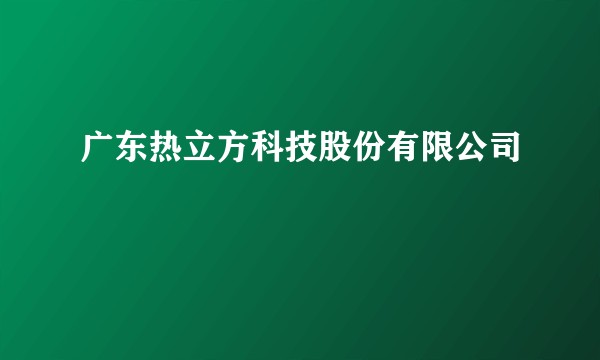 广东热立方科技股份有限公司