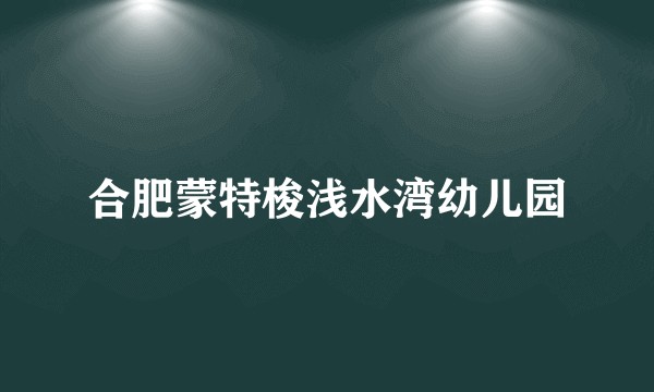 合肥蒙特梭浅水湾幼儿园