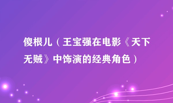 傻根儿（王宝强在电影《天下无贼》中饰演的经典角色）