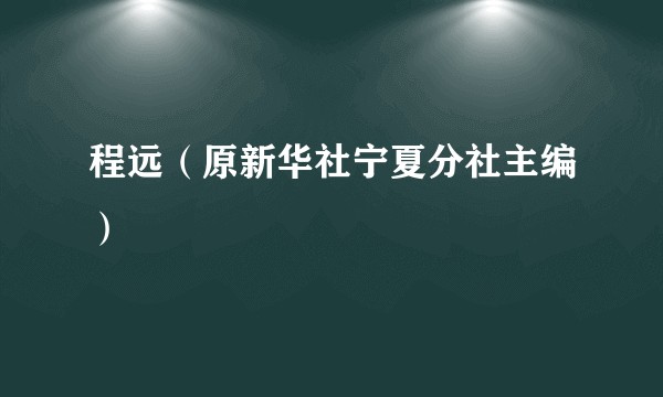 程远（原新华社宁夏分社主编）
