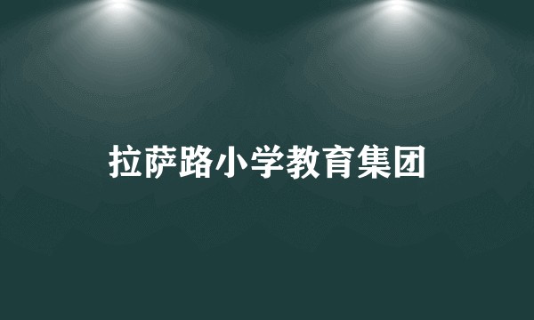 拉萨路小学教育集团