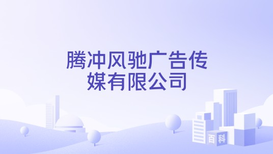 腾冲风驰广告传媒有限公司
