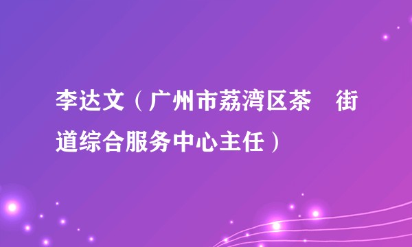 李达文(广州市荔湾区茶滘街道综合服务中心主任)