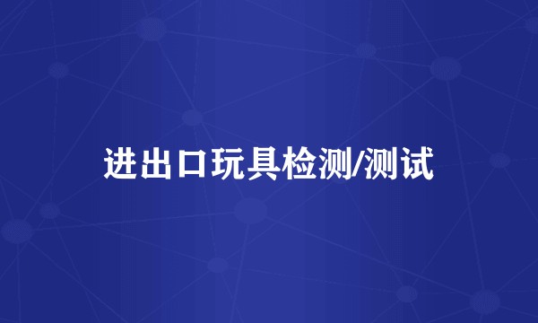 进出口玩具检测/测试