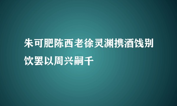 朱可肥陈西老徐灵渊携酒饯别饮罢以周兴嗣千