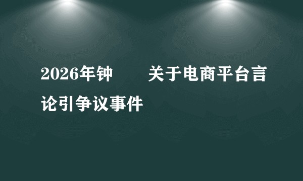 2026年钟睒睒关于电商平台言论引争议事件