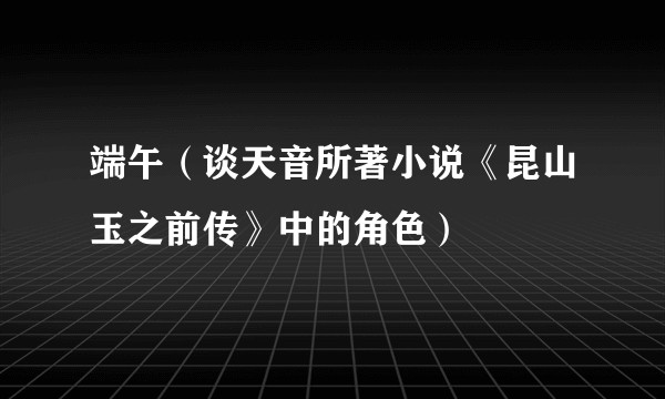 端午（谈天音所著小说《昆山玉之前传》中的角色）