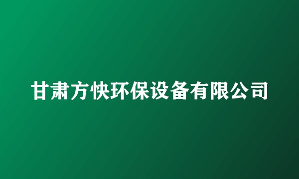甘肃方快环保设备有限公司