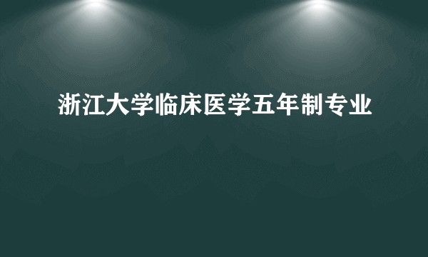 浙江大学临床医学五年制专业