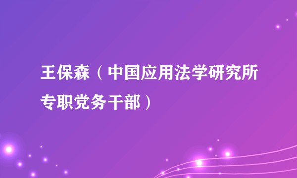 王保森（中国应用法学研究所专职党务干部）