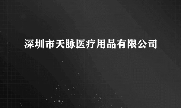 深圳市天脉医疗用品有限公司
