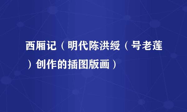 西厢记（明代陈洪绶（号老莲）创作的插图版画）