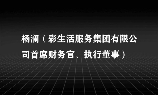 杨澜（彩生活服务集团有限公司首席财务官、执行董事）