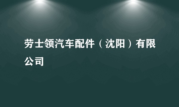劳士领汽车配件（沈阳）有限公司