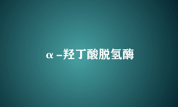 α-羟丁酸脱氢酶