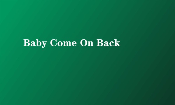 Baby Come On Back