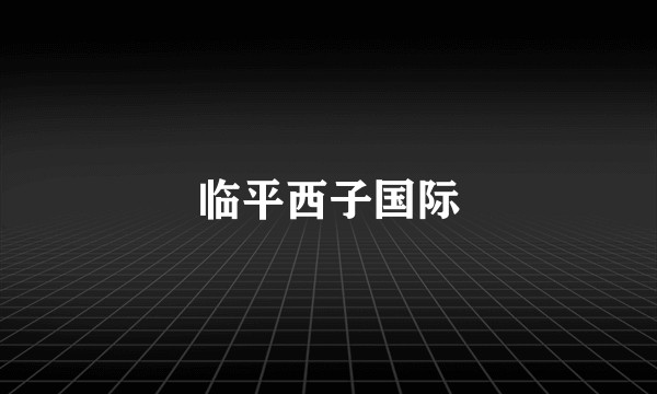 临平西子国际