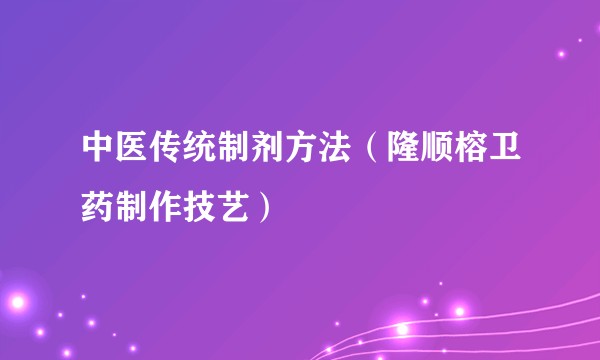 中医传统制剂方法（隆顺榕卫药制作技艺）