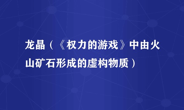 龙晶（《权力的游戏》中由火山矿石形成的虚构物质）