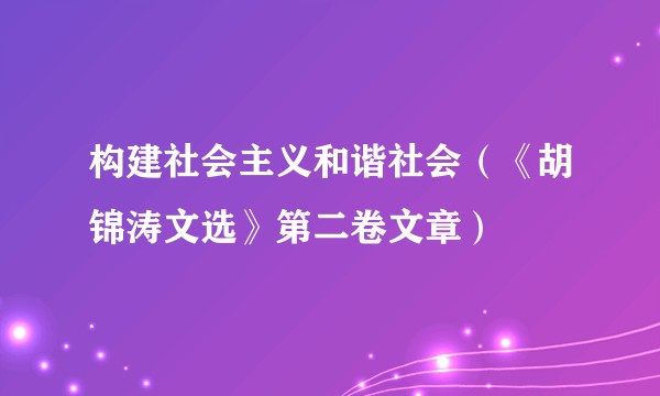 构建社会主义和谐社会（《胡锦涛文选》第二卷文章）