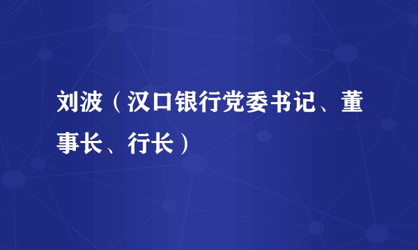 刘波（汉口银行党委书记、董事长、行长）