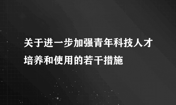 关于进一步加强青年科技人才培养和使用的若干措施