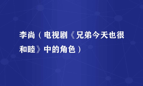 李尚(电视剧《兄弟今天也很和睦》中的角色)