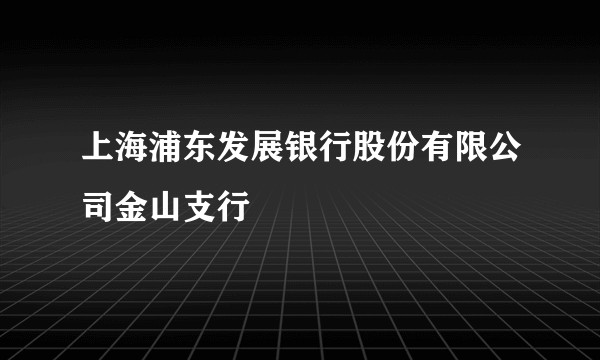 上海浦东发展银行股份有限公司金山支行