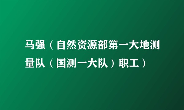马强（自然资源部第一大地测量队（国测一大队）职工）