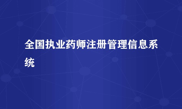全国执业药师注册管理信息系统