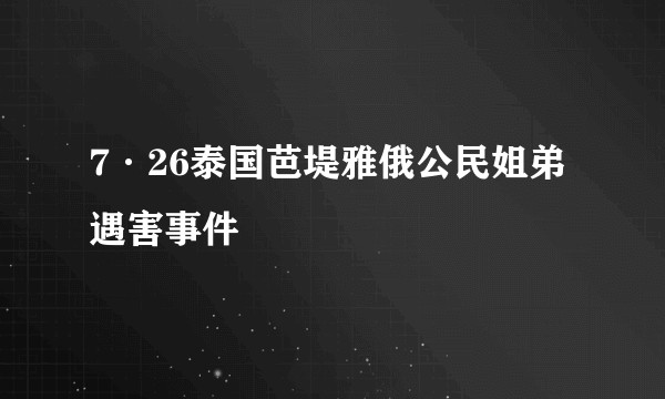 7·26泰国芭堤雅俄公民姐弟遇害事件