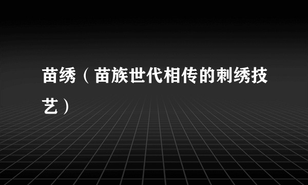 苗绣（苗族世代相传的刺绣技艺）