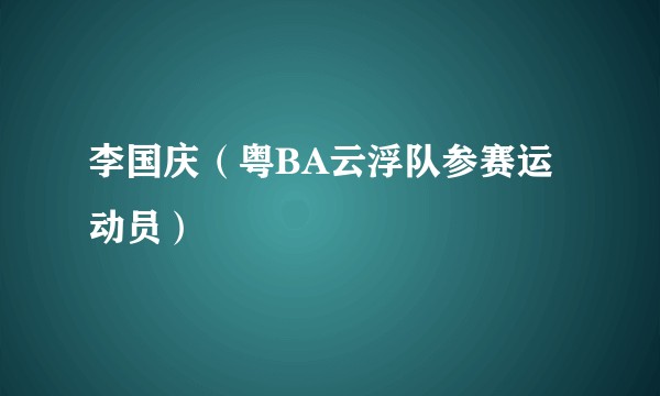 李国庆（粤BA云浮队参赛运动员）