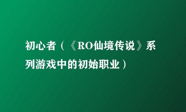 初心者(《RO仙境传说》系列游戏中的初始职业)