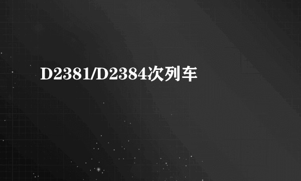 D2381/D2384次列车