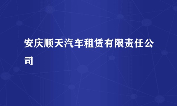 安庆顺天汽车租赁有限责任公司