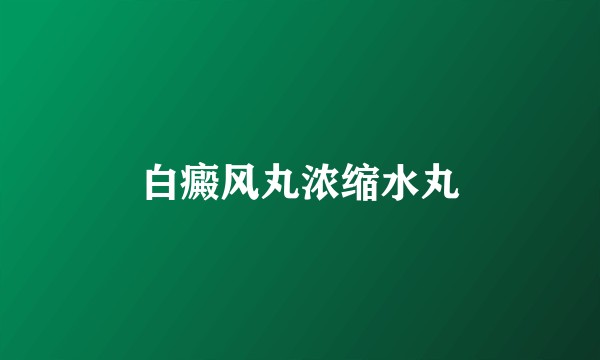 白癜风丸浓缩水丸