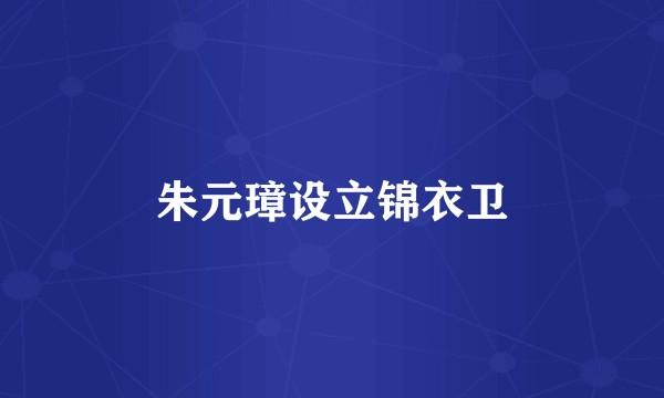朱元璋设立锦衣卫